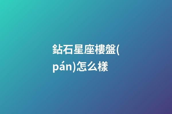 鉆石星座樓盤(pán)怎么樣-第1張-星座運(yùn)勢(shì)-玄機(jī)派