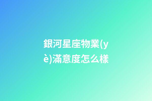 銀河星座物業(yè)滿意度怎么樣-第1張-星座運勢-玄機派