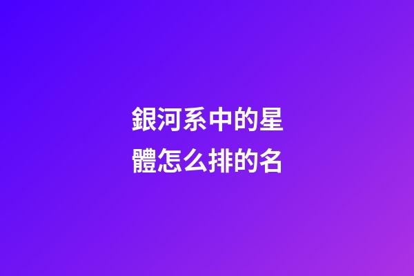 銀河系中的星體怎么排的名-第1張-星座運勢-玄機派