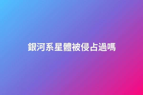 銀河系星體被侵占過嗎-第1張-星座運勢-玄機派