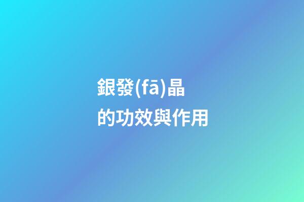 銀發(fā)晶的功效與作用