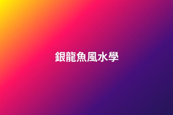 銀龍魚風水學