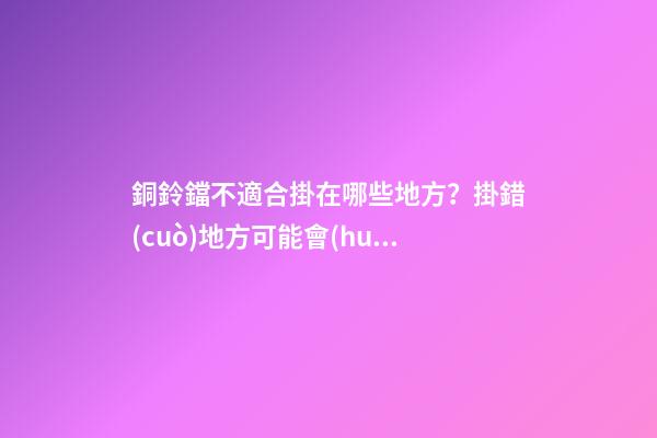 銅鈴鐺不適合掛在哪些地方？掛錯(cuò)地方可能會(huì)適得其反