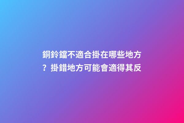 銅鈴鐺不適合掛在哪些地方？掛錯地方可能會適得其反