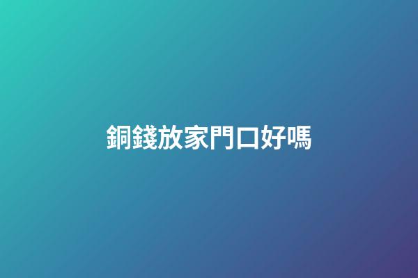 銅錢放家門口好嗎