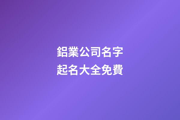 鋁業公司名字起名大全免費-第1張-公司起名-玄機派