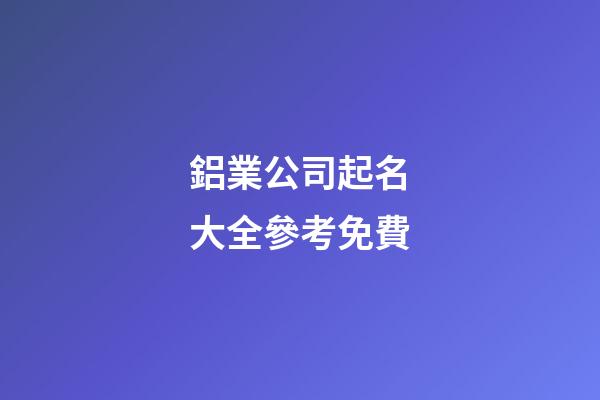 鋁業公司起名大全參考免費-第1張-公司起名-玄機派