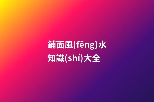 鋪面風(fēng)水知識(shí)大全