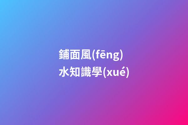 鋪面風(fēng)水知識學(xué)