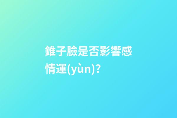 錐子臉是否影響感情運(yùn)？