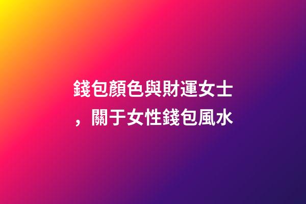 錢包顏色與財運女士，關于女性錢包風水