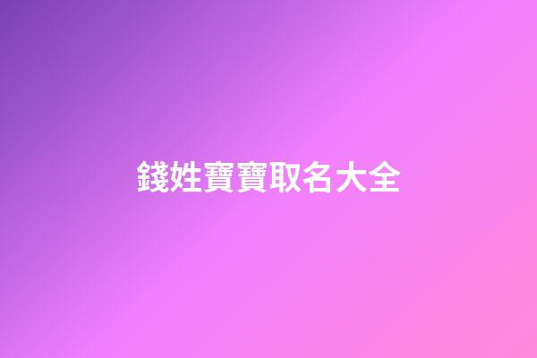 錢姓寶寶取名大全(姓錢的寶寶)-第1張-寶寶起名-玄機派