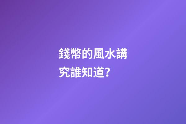 錢幣的風水講究誰知道？