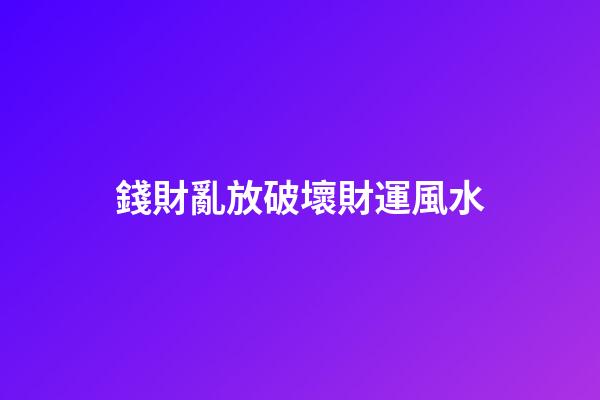 錢財亂放破壞財運風水
