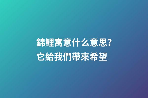 錦鯉寓意什么意思？它給我們帶來希望