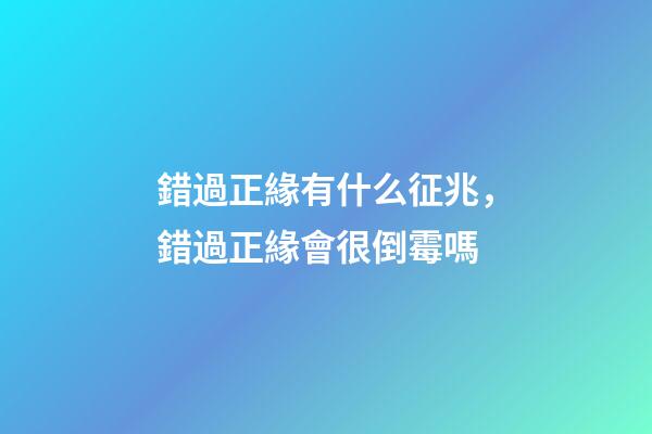錯過正緣有什么征兆，錯過正緣會很倒霉嗎