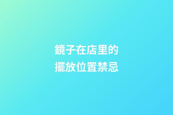 鏡子在店里的擺放位置禁忌