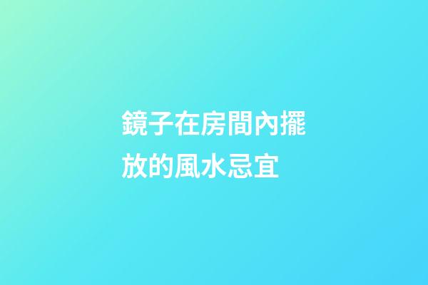 鏡子在房間內擺放的風水忌宜