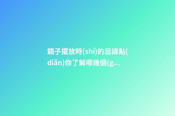 鏡子擺放時(shí)的忌諱點(diǎn)你了解哪幾個(gè)