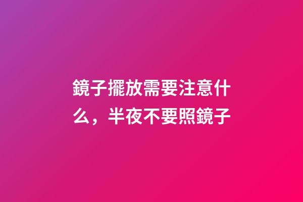 鏡子擺放需要注意什么，半夜不要照鏡子
