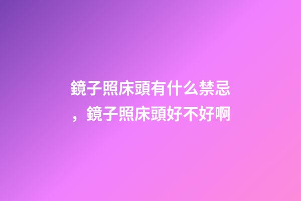 鏡子照床頭有什么禁忌，鏡子照床頭好不好啊