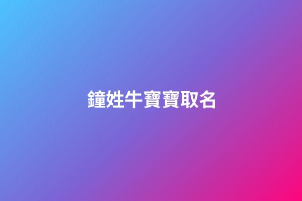 鐘姓牛寶寶取名(鐘姓牛寶寶取名鐘一霖好不好)-第1張-寶寶起名-玄機派