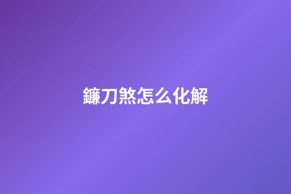 鐮刀煞怎么化解