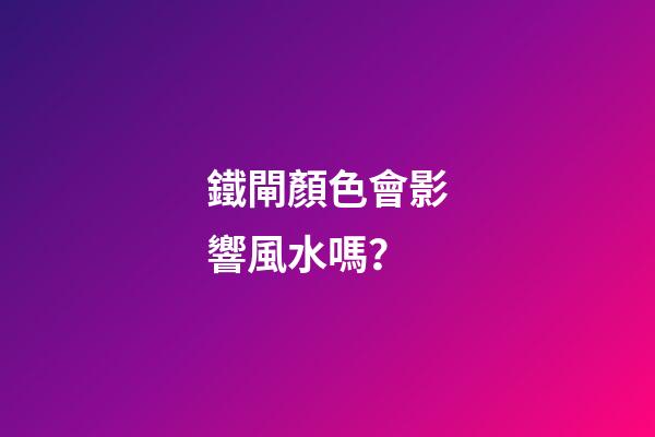 鐵閘顏色會影響風水嗎？