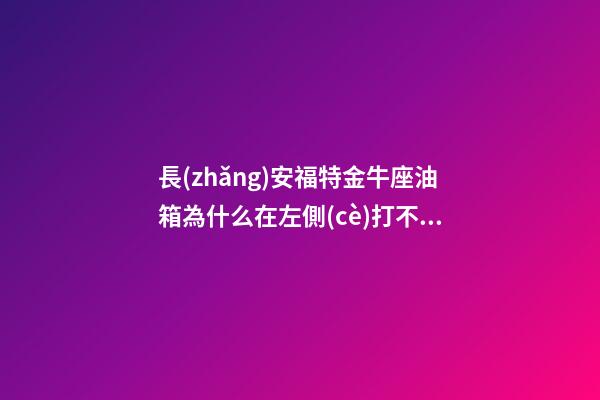 長(zhǎng)安福特金牛座油箱為什么在左側(cè)打不開(kāi)