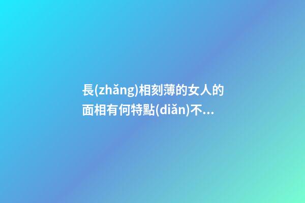 長(zhǎng)相刻薄的女人的面相有何特點(diǎn)不要接觸太多
