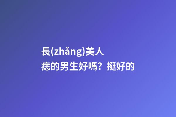 長(zhǎng)美人痣的男生好嗎？挺好的