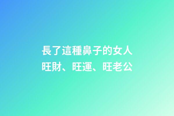 長了這種鼻子的女人旺財、旺運、旺老公