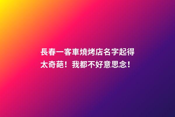 長春一客車燒烤店名字起得太奇葩！我都不好意思念！-第1張-店鋪起名-玄機派