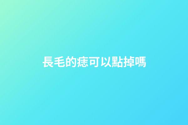 長毛的痣可以點掉嗎