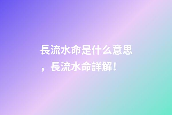 長流水命是什么意思，長流水命詳解！