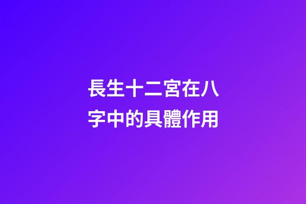 長生十二宮在八字中的具體作用