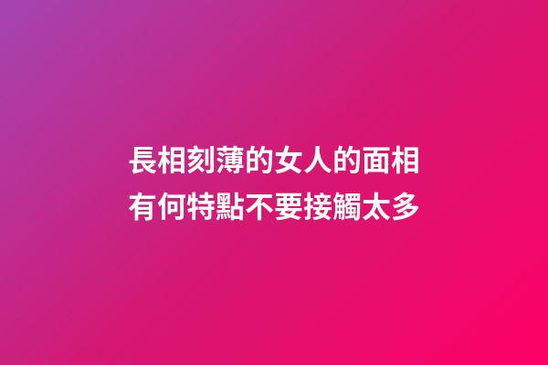 長相刻薄的女人的面相有何特點不要接觸太多