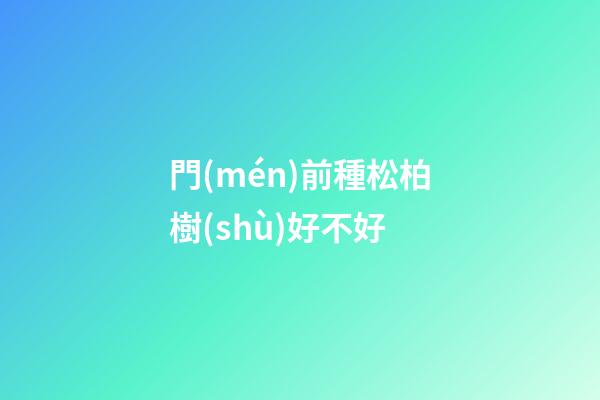 門(mén)前種松柏樹(shù)好不好