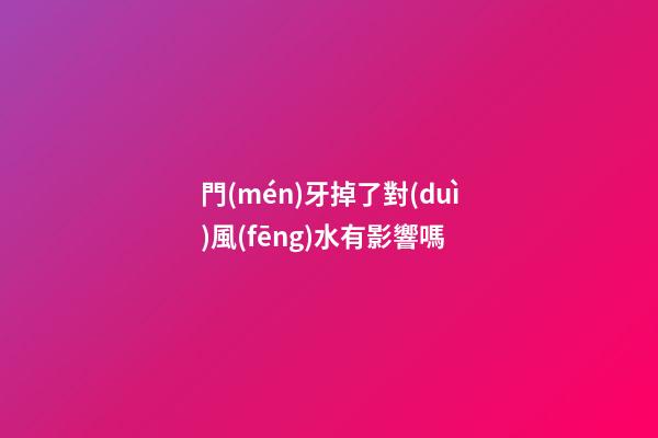 門(mén)牙掉了對(duì)風(fēng)水有影響嗎