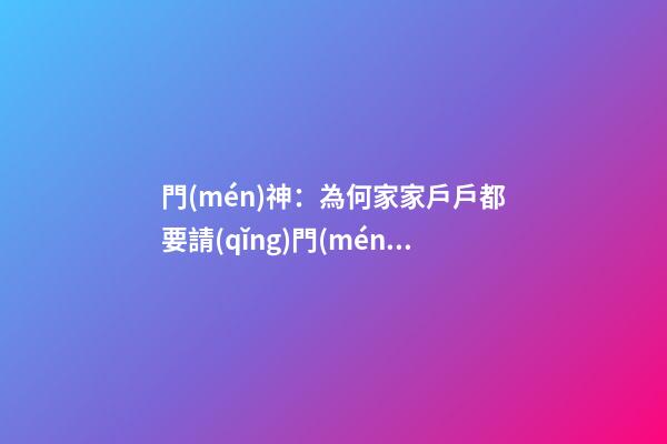門(mén)神：為何家家戶戶都要請(qǐng)門(mén)神？