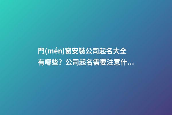 門(mén)窗安裝公司起名大全有哪些？公司起名需要注意什么？-第1張-公司起名-玄機(jī)派