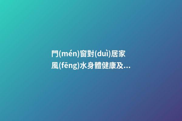 門(mén)窗對(duì)居家風(fēng)水身體健康及財(cái)運(yùn)影響詳解
