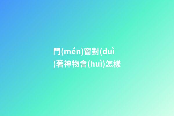 門(mén)窗對(duì)著神物會(huì)怎樣