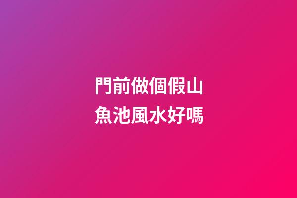 門前做個假山魚池風水好嗎