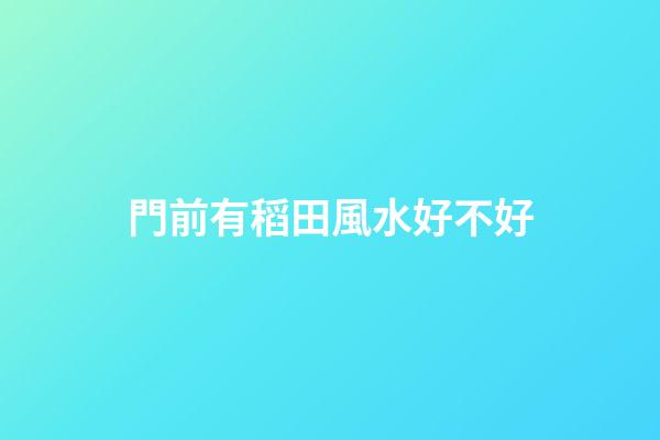 門前有稻田風水好不好