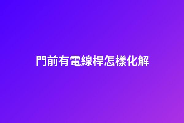 門前有電線桿怎樣化解