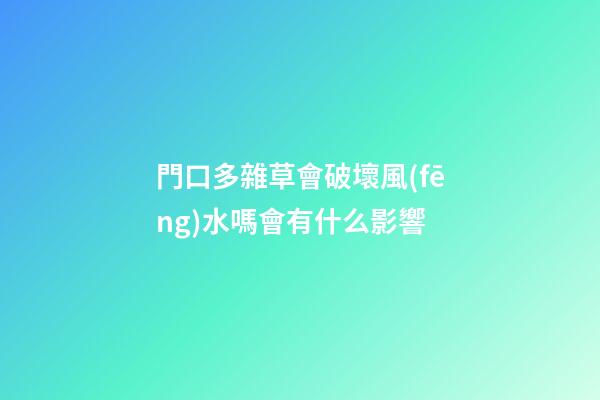 門口多雜草會破壞風(fēng)水嗎會有什么影響