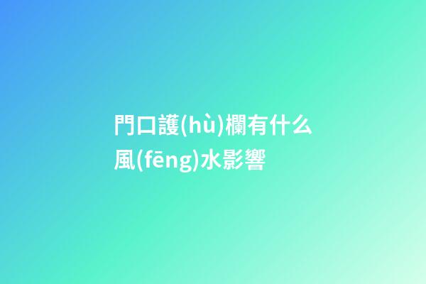 門口護(hù)欄有什么風(fēng)水影響