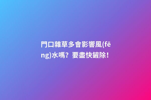 門口雜草多會影響風(fēng)水嗎？要盡快鏟除！