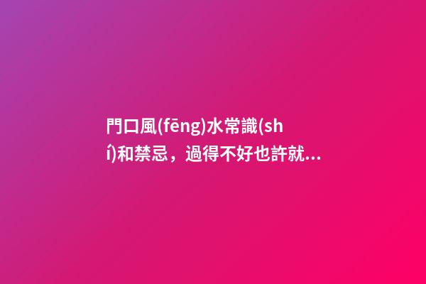 門口風(fēng)水常識(shí)和禁忌，過得不好也許就和這個(gè)有關(guān)系